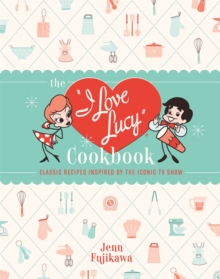 The I Love Lucy Cookbook : Classic Recipes Inspired by the Iconic TV Show, Hardback Book The I Love Lucy Cookbook : Classic Recipes Inspired by the Iconic TV Show, Hardback Book