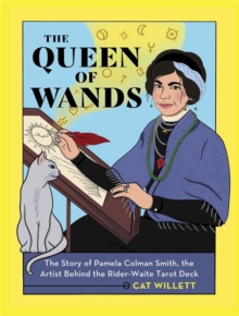 The Queen of Wands : The Story of Pamela Colman Smith, the Artist Behind the Rider-Waite Tarot Deck