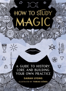 How to Study Magic : A Guide to History, Lore, and Building Your Own Practice