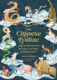 The Chinese Zodiac : And Other Paths to Luck, Riches & Prosperity