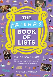 Friends Book of Lists : The Official Guide to All the Characters, Quotes, and Memorable Moments