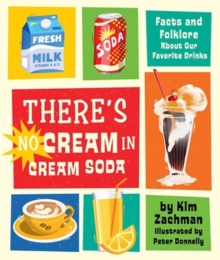 There's No Cream in Cream Soda : Facts and Folklore About Our Favorite Drinks