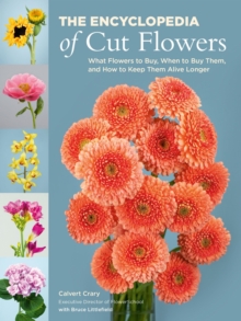 The Encyclopedia of Cut Flowers : What Flowers to Buy, When to Buy Them, and How to Keep Them Alive Longer