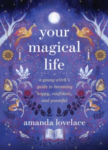 Your Magical Life : A Young Witch's Guide to Becoming Happy, Confident, and Powerful