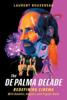 The De Palma Decade : Redefining Cinema With Doubles, Voyeurs, and Psychic Teens