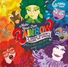 Make Your Own Rainbow : A Drag Queen's Guide to Color