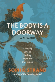 The Body Is a Doorway: A Memoir : A Journey Beyond Healing, Hope, and the Human