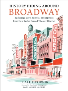 History Hiding Around Broadway : Backstage Lore, Secrets, and Surprises from New Yorks Famed Theater District