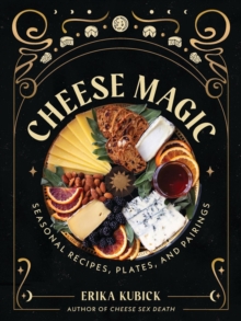 Cheese Magic : Seasonal Recipes, Plates, and Pairings