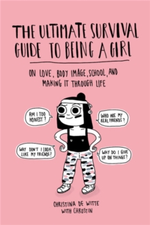 The Ultimate Survival Guide to Being a Girl : On Love, Body Image, School, and Making It Through Life