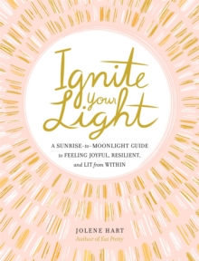 Ignite Your Light : A Sunrise-to-Moonlight Guide to Feeling Joyful, Resilient, and Lit from Within