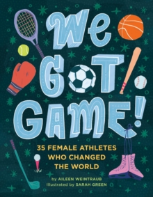 We Got Game! : 35 Female Athletes Who Changed the World