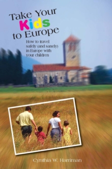 Take Your Kids to Europe : How to Travel Safely (and Sanely) in Europe with Your Children