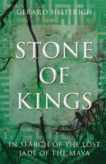 Stone of Kings : In Search of the Lost Jade of the Maya