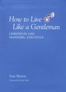 How to Live Like a Gentleman : Lessons in Life, Manners, and Style