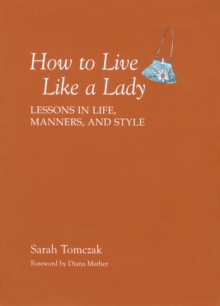 How To Live Like A Lady : Lessons in Life, Manners, and Style