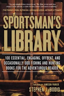 Sportsman's Library : 100 Essential, Engaging, Offbeat, and Occasionally Odd Fishing and Hunting Books for the Adventurous Reader