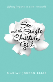 Sex and the Single Christian Girl : Fighting for Purity in a Rom-Com World, Paperback / softback Book Sex and the Single Christian Girl : Fighting for Purity in a Rom-Com World, Paperback / softback Book