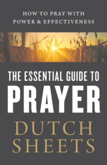 The Essential Guide to Prayer  How to Pray with Power and Effectiveness