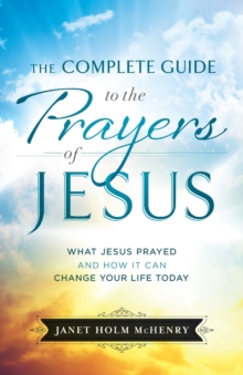 The Complete Guide to the Prayers of Jesus : What Jesus Prayed and How It Can Change Your Life Today, Paperback Book The Complete Guide to the Prayers of Jesus : What Jesus Prayed and How It Can Change Your Life Today, Paperback Book