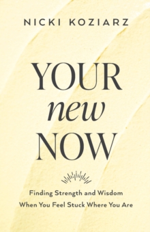 Your New Now - Finding Strength and Wisdom When You Feel Stuck Where You Are