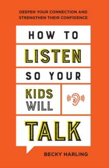 How to Listen So Your Kids Will Talk  Deepen Your Connection and Strengthen Their Confidence