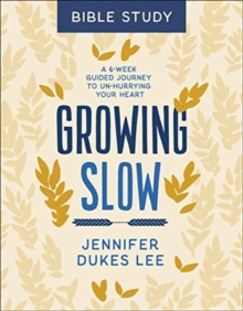 Growing Slow Bible Study  A 6Week Guided Journey to UnHurrying Your Heart