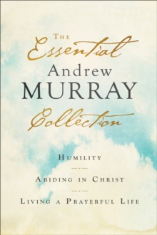 The Essential Andrew Murray Collection - Humility, Abiding in Christ, Living a Prayerful Life
