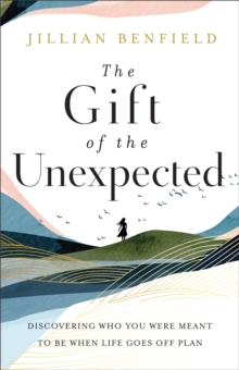 The Gift of the Unexpected - Discovering Who You Were Meant to Be When Life Goes Off Plan