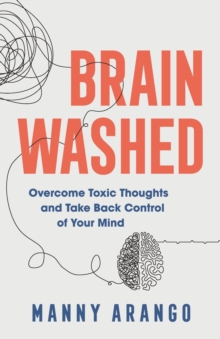 Brain Washed - Overcome Toxic Thoughts and Take Back Control of Your Mind