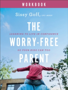 The WorryFree Parent Workbook  Learning to Live in Confidence So Your Kids Can Too