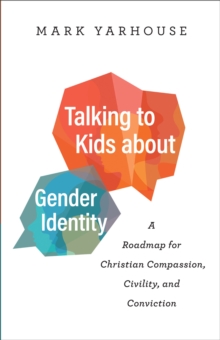 Talking to Kids about Gender Identity  A Roadmap for Christian Compassion, Civility, and Conviction