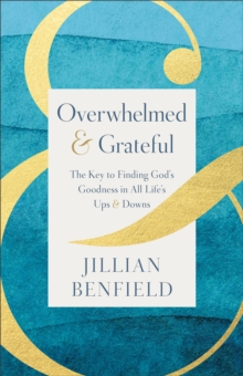 Overwhelmed & Grateful : The Key to Finding God's Goodness in All Life's Ups & Downs