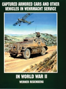 Captured Armored Cars and Vehicles in Wehrmacht Service in World War II, Paperback / softback Book Captured Armored Cars and Vehicles in Wehrmacht Service in World War II, Paperback / softback Book