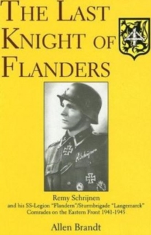 The Last Knight of Flanders : Remy Schrijnen and his SS-Legion Flandern/Sturmbrigade Langemarck Comrades on the Eastern Front 1941-1945