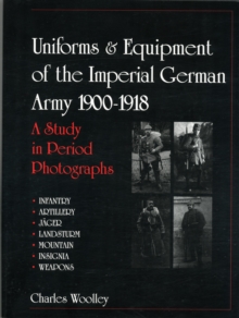 Uniforms and Equipment of the Imperial German Army 1900-1918: A Study in Period Photographs, Hardback Book Uniforms and Equipment of the Imperial German Army 1900-1918: A Study in Period Photographs, Hardback Book