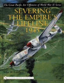 The Great Pacific Air Offensive of World War II : Volume Two: Severing the Empireas Lifeline 1945, Hardback Book The Great Pacific Air Offensive of World War II : Volume Two: Severing the Empireas Lifeline 1945, Hardback Book