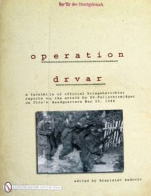 Operation Drvar : A Facsimile of Official Kriegsberichter Reports on the Attack by SS-FallschirmjAger on Titoas Headquarters May 25, 1944, Paperback / softback Book Operation Drvar : A Facsimile of Official Kriegsberichter Reports on the Attack by SS-FallschirmjAger on Titoas Headquarters May 25, 1944, Paperback / softback Book