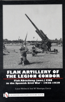 Flak Artillery of the Legion Condor: Flak Abteilung (mot.) F/88 in the Spanish Civil War 1936-1939, Hardback Book Flak Artillery of the Legion Condor: Flak Abteilung (mot.) F/88 in the Spanish Civil War 1936-1939, Hardback Book