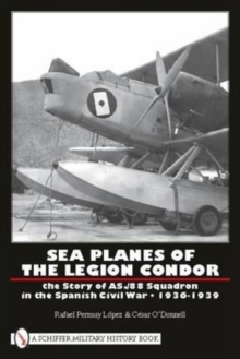 Sea Planes of the Legion Condor : The Story of AS./88 Squadron in the Spanish Civil War, 1936-1939, Hardback Book Sea Planes of the Legion Condor : The Story of AS./88 Squadron in the Spanish Civil War, 1936-1939, Hardback Book
