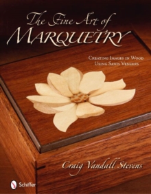 The Fine Art of Marquetry : Creating Images in Wood Using Sawn Veneers