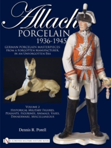 Allach Porcelain 1936-1945 : Volume 2: Historical Military Figures, Peasants, Figurines, Animals, Vases, Dinnerware, Miscellaneous