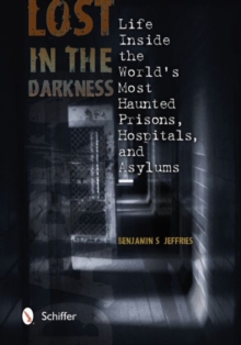 Lost in the Darkness : Life Inside the World's Most Haunted Prisons, Hospitals, and Asylums, Paperback / softback Book Lost in the Darkness : Life Inside the World's Most Haunted Prisons, Hospitals, and Asylums, Paperback / softback Book