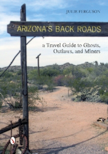 Arizona's Back Roads : A Travel Guide to Ghosts, Outlaws, and Miners, Paperback / softback Book Arizona's Back Roads : A Travel Guide to Ghosts, Outlaws, and Miners, Paperback / softback Book