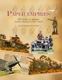 Paper Empires : 100 Years of German Paper Soldiers (1845 - 1945), Hardback Book Paper Empires : 100 Years of German Paper Soldiers (1845 - 1945), Hardback Book