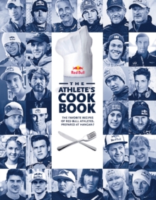 The Athlete's Cookbook : The Favorite Recipes of Red Bull Athletes, Prepared at Hangar-7