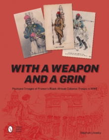 With a Weapon and a Grin : Postcard Images of France's Black African Colonial Troops in WWI, Hardback Book With a Weapon and a Grin : Postcard Images of France's Black African Colonial Troops in WWI, Hardback Book