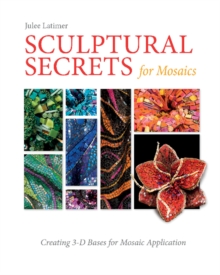 Sculptural Secrets for Mosaics: Creating 3-D Bases for Mosaic Application, Hardback Book Sculptural Secrets for Mosaics: Creating 3-D Bases for Mosaic Application, Hardback Book