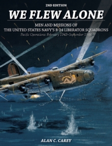 We Flew Alone : Men and Missions of the United States Navy's B-24 Liberator Squadrons Pacific Operations: February 1943aSeptember 1944, Paperback / softback Book We Flew Alone : Men and Missions of the United States Navy's B-24 Liberator Squadrons Pacific Operations: February 1943aSeptember 1944, Paperback / softback Book