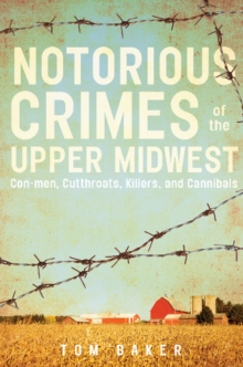 Notorious Crimes of the Upper Midwest : Con-men, Cutthroats, Killers, and Cannibals, Paperback / softback Book Notorious Crimes of the Upper Midwest : Con-men, Cutthroats, Killers, and Cannibals, Paperback / softback Book